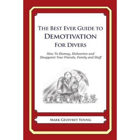 The Best Ever Guide to Demotivation for Divers: How to Dismay Dishearten and Disappoint Your Friends Family and Staff Paperback, Createspace