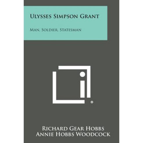 Ulysses Simpson Grant: Man Soldier Statesman Paperback, Literary Licensing, LLC