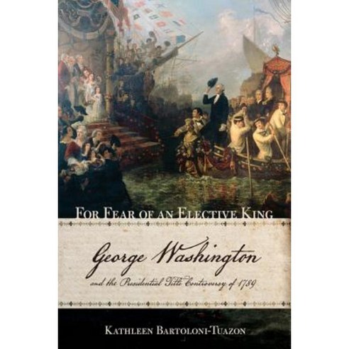 For Fear of an Elective King: George Washington and the Presidential Title Controversy of 1789 Paperback, Cornell University Press