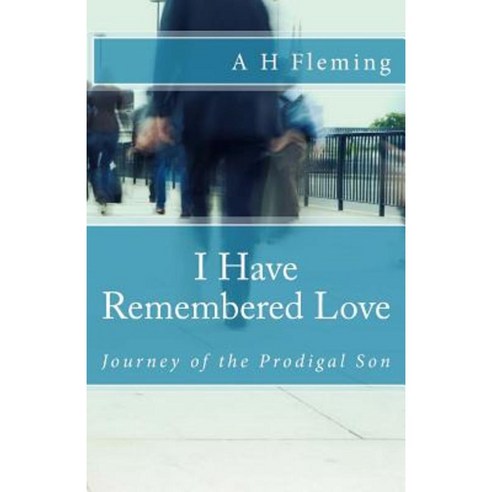 I Have Remembered Love: Journey of the Prodigal Son Paperback, Createspace Independent Publishing Platform