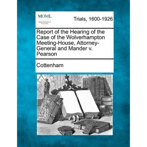 Report of the Hearing of the Case of the Wolverhampton Meeting-House Attorney-General and Mander V. Pearson Paperback, Gale, Making of Modern Law