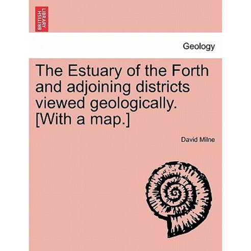 The Estuary of the Forth and Adjoining Districts Viewed Geologically. [With a Map.] Paperback, British Library, Historical Print Editions