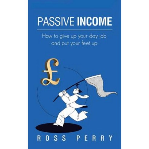 Passive Income: How to Give Up Your Day Job and Put Your Feet Up Paperback, Authorhouse