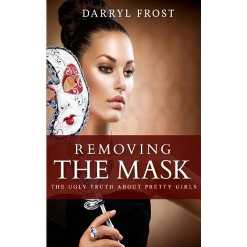 Removing the Mask: The Ugly Truth about Pretty Girls Paperback, Createspace Independent Publishing Platform