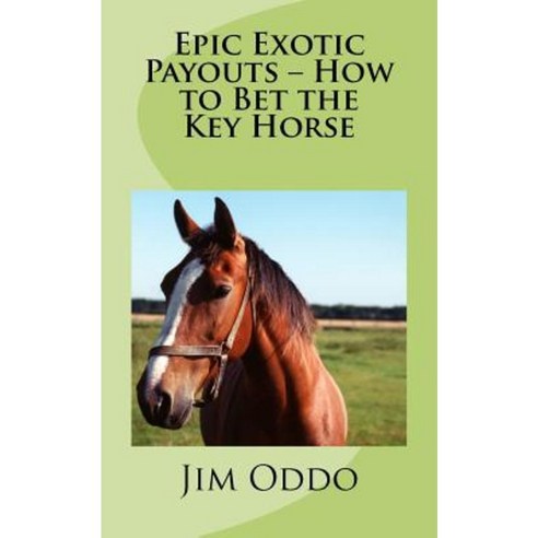 Epic Exotic Payouts - How to Bet the Key Horse Paperback, Createspace Independent Publishing Platform