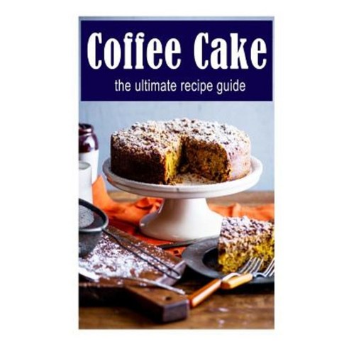Coffee Cake: The Ultimate Recipe Guide: Over 30 Delicious & Best Selling Recipes Paperback, Createspace Independent Publishing Platform