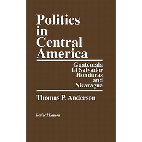 Politics in Central America: Guatemala El Salvador Honduras and Nicaragua; Revised Edition Hardcover, Praeger