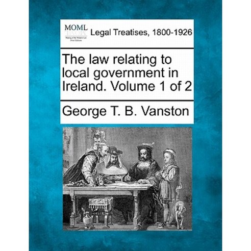 The Law Relating to Local Government in Ireland. Volume 1 of 2 Paperback, Gale, Making of Modern Law