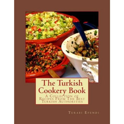The Turkish Cookery Book: A Collection of Recipes from the Best Turkish Authorities Paperback, Createspace Independent Publishing Platform