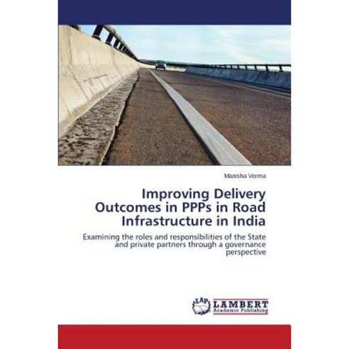 Improving Delivery Outcomes in Ppps in Road Infrastructure in India Paperback, LAP Lambert Academic Publishing