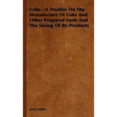 Coke - A Treatise on the Manufacture of Coke and Other Prepared Fuels and the Saving of By-Products Hardcover, Routledge/Curzon