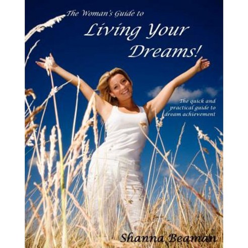 The Woman''s Guide to Living Your Dreams: The Quick and Practical Guide to Dream Achievement Paperback, Beaman Company LLC
