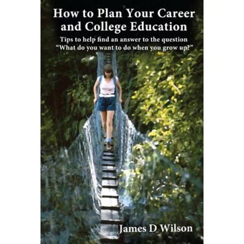 How to Plan Your Career and College Education: Tips to Help You Answer the Question What Do You Want to Do When You Grow Up? Paperback, Createspace