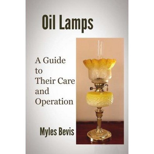 Oil Lamps a Guide to Their Care and Operation Paperback, Createspace Independent Publishing Platform