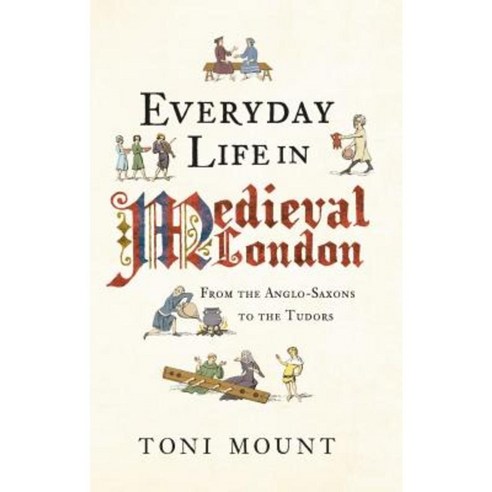 Everyday Life In Medieval London: From The Anglo-Saxons To The Tudors ...