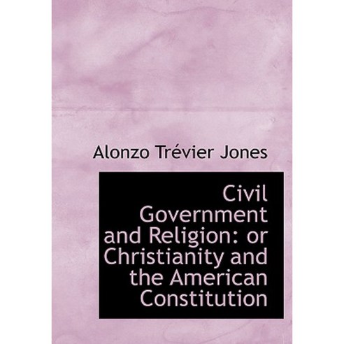 Civil Government and Religion: Or Christianity and the American Constitution (Large Print Edition) Paperback, BiblioLife