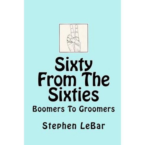Sixty from the Sixties: Boomers to Groomers Paperback, Createspace Independent Publishing Platform