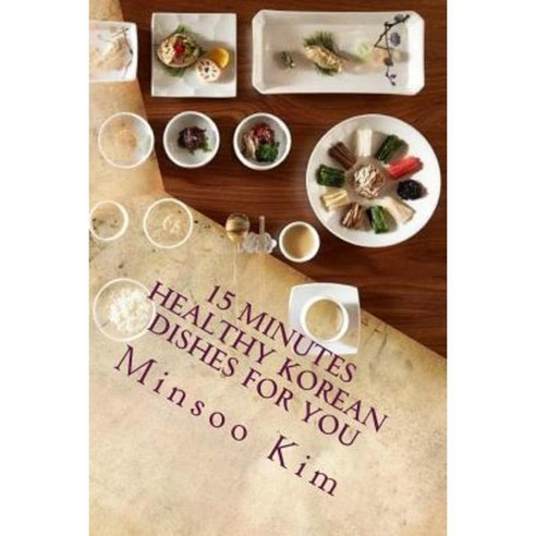 15 Minutes Healthy Korean Dishes for You: For Your Healthy and Tasty Meals Paperback, Createspace Independent Publishing Platform