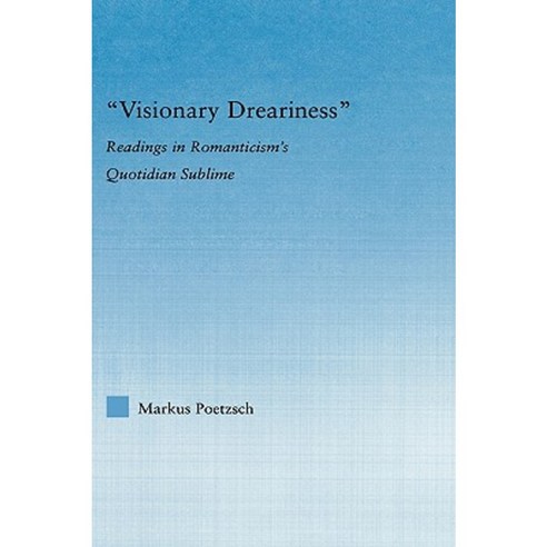 Visionary Dreariness: Readings in Romanticism''s Quotidian Sublime Hardcover, Routledge