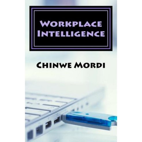 Workplace Intelligence: Optimizing Your Work Performance for the 21st Century. Paperback, Createspace Independent Publishing Platform