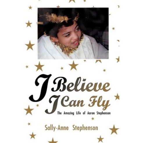 I Believe I Can Fly: The Amazing Life of Aaron Stephenson Paperback, Authorhouse