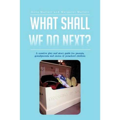 What Shall We Do Next?: A Creative Play and Story Guide for Parents Grandparents and Carers of Preschool Children Paperback, Authorhouse
