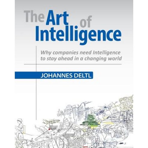 The Art of Intelligence: Why Companies Need Intelligence to Stay Ahead in a Changing World Paperback, Createspace Independent Publishing Platform