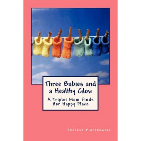 Three Babies and a Healthy Glow: A Triplet Mom Finds Her Happy Place Paperback, Createspace
