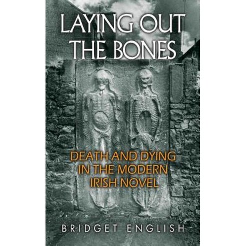 Laying Out the Bones: Death and Dying in the Modern Irish Novel from James Joyce to Anne Enright Hardcover, Syracuse University Press
