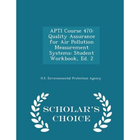 Apti Course 470: Quality Assurance for Air Pollution Measurement Systems: Student Workbook Ed. 2 - Scholar''s Choice Edition Paperback