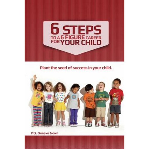6 Steps to a 6 Figure Career for Your Child Paperback, Createspace
