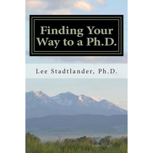 Finding Your Way to a PH.D.: Advice from the Dissertation Mentor Paperback, Createspace Independent Publishing Platform