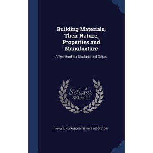 Building Materials Their Nature Properties and Manufacture: A Text-Book for Students and Others Hardcover, Sagwan Press