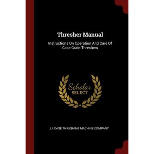Thresher Manual: Instructions on Operation and Care of Case Grain Threshers Paperback, Andesite Press