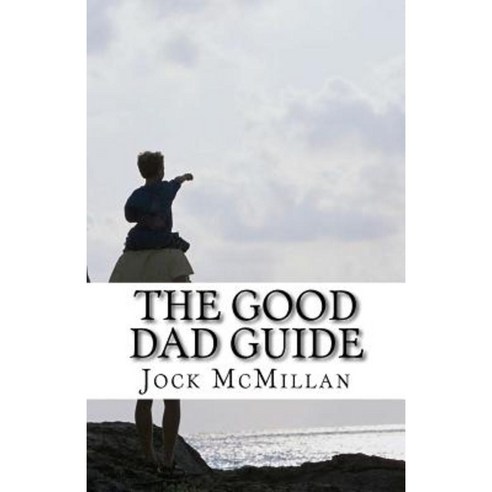 The Good Dad Guide: A 30 Minute Guide to Parenting for Fathers (and Mothers) Paperback, Createspace