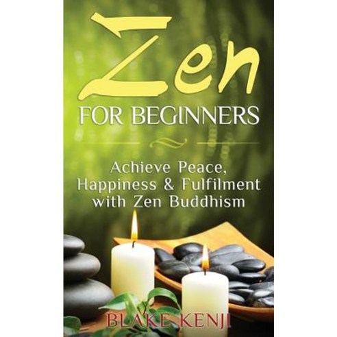 Zen for Beginners: Achieve Peace Happiness & Fulfilment with Zen Buddhism Paperback, Createspace