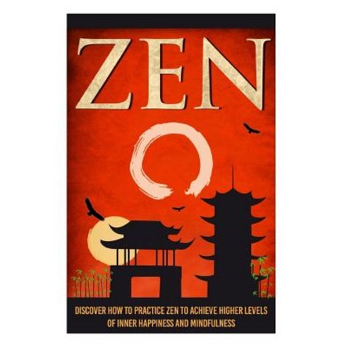 Zen - Discover How to Practice Zen to Achieve Higher Levels of Inner ...