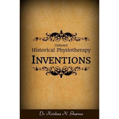 Unheard Historical Physiotherapy Inventions Paperback, Createspace Independent Publishing Platform