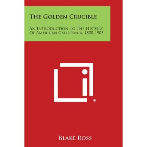 The Golden Crucible: An Introduction to the History of American California 1850-1905 Paperback, Literary Licensing, LLC