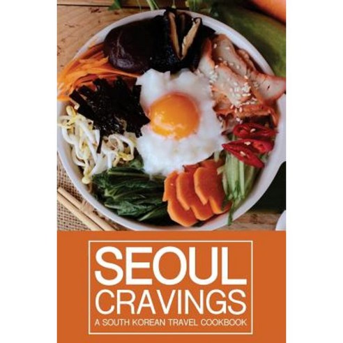Seoul Cravings: A South Korean Travel Cookbook - Korean Cookbook and Culture Guide in One Paperback, Createspace Independent Publishing Platform