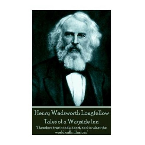Henry Wadsworth Longfellow - Tales of a Wayside Inn: Therefore Trust to Thy Heart and to What the World Calls Illusions Paperback, Portable Poetry