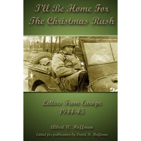 I''ll Be Home for the Christmas Rush: Letters from Europe 1944-45 Paperback, Createspace Independent Publishing Platform