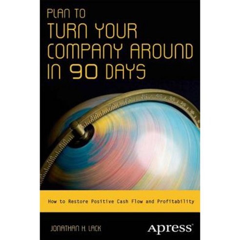 Plan to Turn Your Company Around in 90 Days: How to Restore Positive Cash Flow and Profitability Paperback, Apress