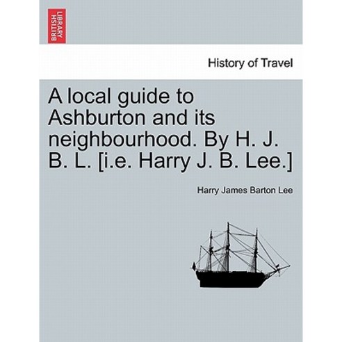 A Local Guide to Ashburton and Its Neighbourhood. by H. J. B. L. [I.E. Harry J. B. Lee.] Paperback, British Library, Historical Print Editions