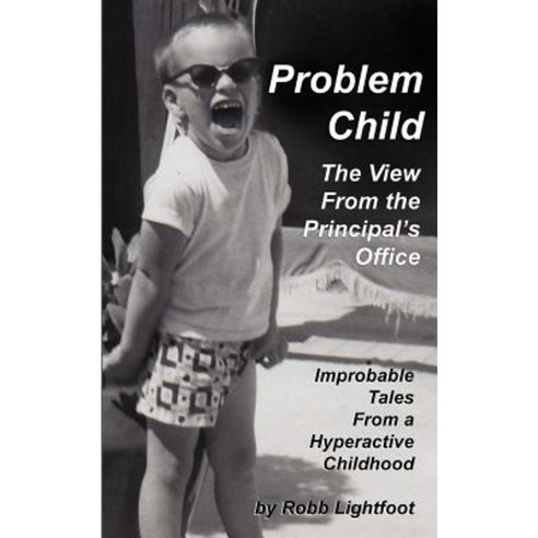 Problem Child - The View from the Principal''s Office: Improbable Tales from a Hyperactive Childhood Paperback, New Meme Media