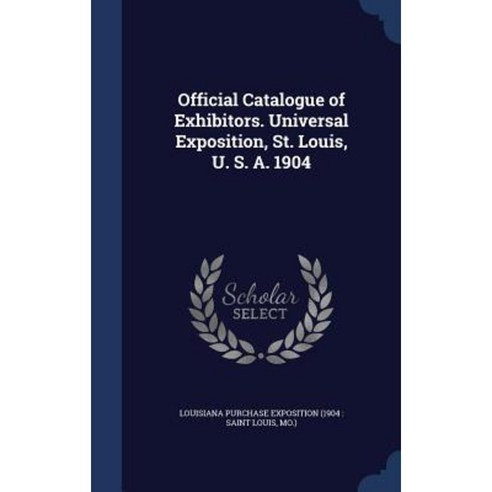Official Catalogue of Exhibitors. Universal Exposition St. Louis U. S. A. 1904 Hardcover, Sagwan Press