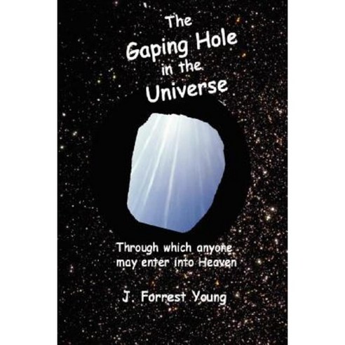 The Gaping Hole in the Universe: Through Which Anyone May Enter Into Heaven Paperback, Createspace Independent Publishing Platform