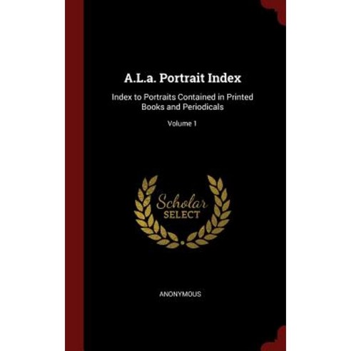 A.L.A. Portrait Index: Index to Portraits Contained in Printed Books and Periodicals; Volume 1 Hardcover, Andesite Press