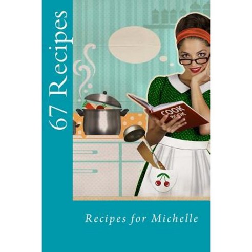 67 Recipes: Recipes for Michelle Paperback, Createspace Independent Publishing Platform
