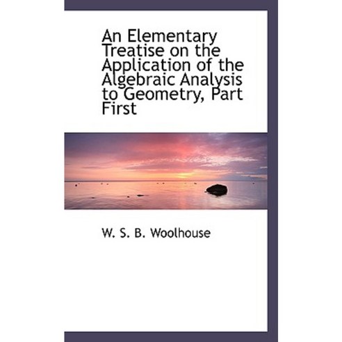 An Elementary Treatise on the Application of the Algebraic Analysis to Geometry Part First Paperback, BiblioLife